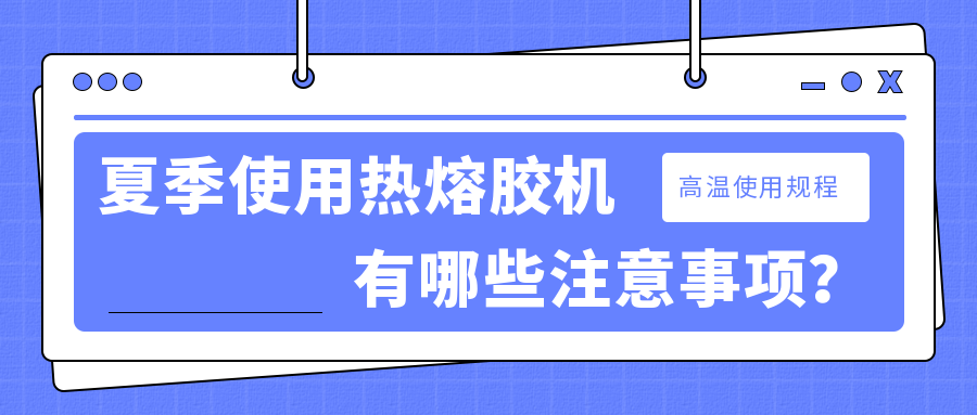 夏季使用熱熔膠機(jī)有哪些注意事項(xiàng)？