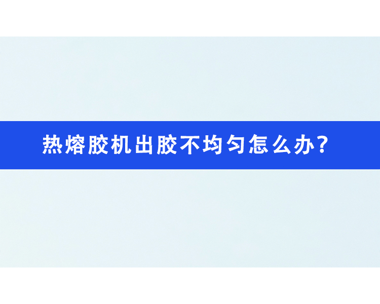 熱熔膠機(jī)出膠不均勻怎么辦？